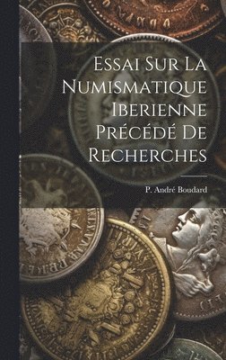Essai sur la Numismatique Iberienne Précédé de Recherches