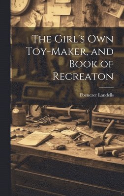 Ebenezer Landells - Girl's Own Toy-Maker, and Book of Recreaton, Inbunden