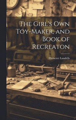 The Girl's Own Toy-Maker, and Book of Recreaton 1