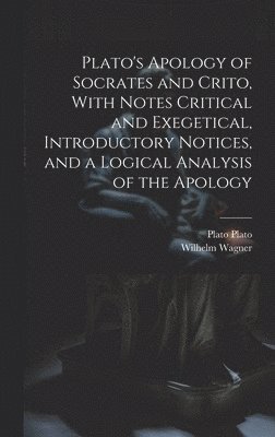 Wilhelm Wagner, Plato - Plato's Apology of Socrates and Crito, With Notes Critical and Exegetical, Introductory Notices, and a Logical Analysis of the Apology, Inbunden