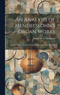 bokomslag An Analysis of Mendelssohn's Organ Works; a Study of Their Structural Features. For the use of Students