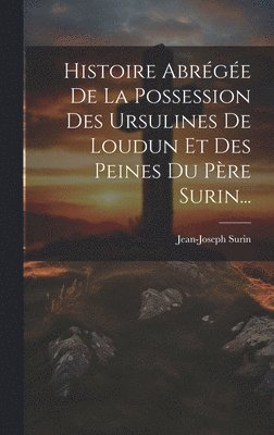Histoire Abrégée De La Possession Des Ursulines De Loudun Et Des Peines Du Père Surin...