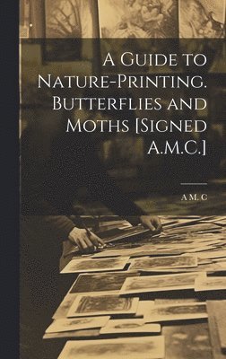 A M C, A. M. C, A M. C - Guide to Nature-Printing. Butterflies and Moths [Signed A.M.C.], Inbunden