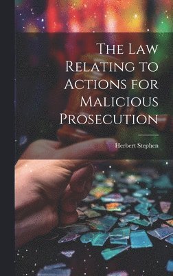 The Law Relating to Actions for Malicious Prosecution 1