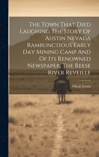 bokomslag The Town That Died Laughing The Story Of Austin Nevada Rambunctious Early Day Mining Camp And Of Its Renowned Newspaper, The Reese River Reveille