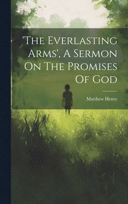 Matthew Henry - 'the Everlasting Arms', A Sermon On The Promises Of God, Inbunden