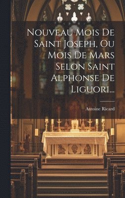 Nouveau Mois De Saint Joseph, Ou Mois De Mars Selon Saint Alphonse De Liguori... 1