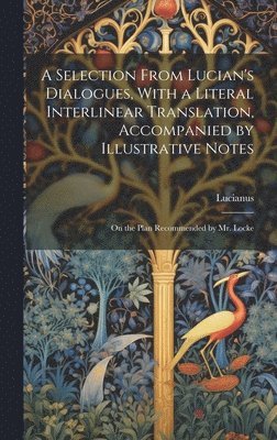 bokomslag A Selection From Lucian's Dialogues, With a Literal Interlinear Translation, Accompanied by Illustrative Notes