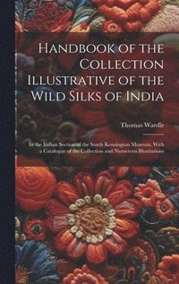 bokomslag Handbook of the Collection Illustrative of the Wild Silks of India