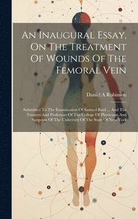 bokomslag An Inaugural Essay, On The Treatment Of Wounds Of The Femoral Vein