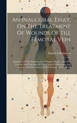 Robinson Daniel A, Daniel A, Robinson - Inaugural Essay, On The Treatment Of Wounds Of The Femoral Vein, Inbunden