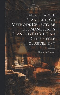 bokomslag Palographie Franaise, Ou Mthode De Lecture Des Manuscrits Franais Du Xiii.E Au Xvii.E Sicle Inclusivement