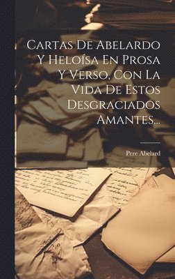 Cartas De Abelardo Y Helosa En Prosa Y Verso, Con La Vida De Estos Desgraciados Amantes... 1