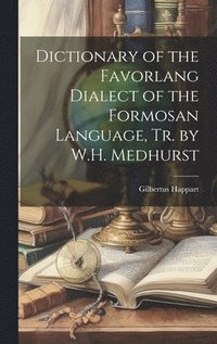 bokomslag Dictionary of the Favorlang Dialect of the Formosan Language, Tr. by W.H. Medhurst