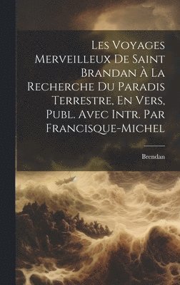 Les Voyages Merveilleux De Saint Brandan  La Recherche Du Paradis Terrestre, En Vers, Publ. Avec Intr. Par Francisque-Michel 1