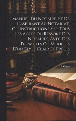 bokomslag Manuel Du Notaire, Et De L'aspirant Au Notariat, Ou Instructions Sur Tous Les Actes Du Ressort Des Notaires, Avec Des Formules Ou Modles D'un Style Clair Et Prcis /.