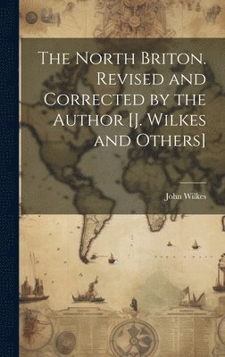 John Wilkes - North Briton. Revised and Corrected by the Author [J. Wilkes and Others], Inbunden
