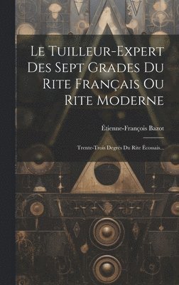 Étienne-François Bazot - Tuilleur-expert Des Sept Grades Du Rite Français Ou Rite Moderne, Inbunden