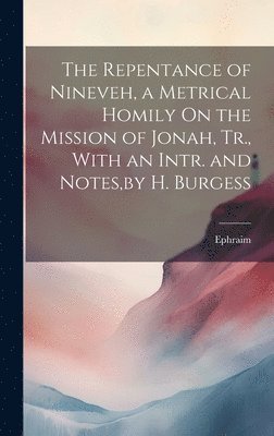 bokomslag The Repentance of Nineveh, a Metrical Homily On the Mission of Jonah, Tr., With an Intr. and Notes, by H. Burgess