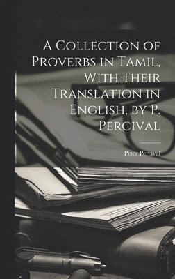 bokomslag A Collection of Proverbs in Tamil, With Their Translation in English, by P. Percival