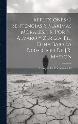 François La Rochefoucauld - Reflexiones Ó Sentencias Y Máximas Morales, Tr. Por N. Alvaro Y Zereza. Ed. Echa Bajo La Direccion De J.R. Masson, Inbunden