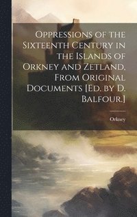 bokomslag Oppressions of the Sixteenth Century in the Islands of Orkney and Zetland, From Original Documents [Ed. by D. Balfour.]