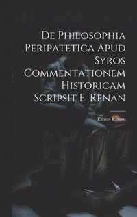 bokomslag De Philosophia Peripatetica Apud Syros Commentationem Historicam Scripsit E. Renan