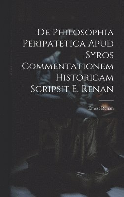 bokomslag De Philosophia Peripatetica Apud Syros Commentationem Historicam Scripsit E. Renan