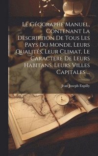 bokomslag Le Gographe Manuel, Contenant La Description De Tous Les Pays Du Monde, Leurs Qualits, Leur Climat, Le Caractere De Leurs Habitans, Leurs Villes Capitales ...