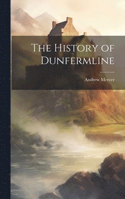 Andrew Mercer - History of Dunfermline, Inbunden