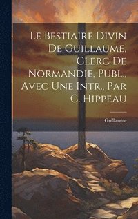 bokomslag Le Bestiaire Divin De Guillaume, Clerc De Normandie, Publ., Avec Une Intr., Par C. Hippeau