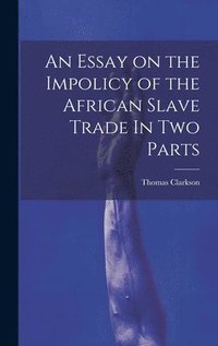 bokomslag Essay on the Impolicy of the African Slave Trade In Two Parts