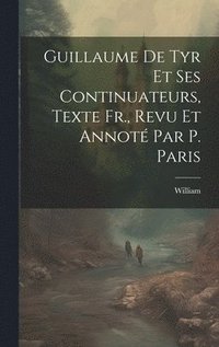 bokomslag Guillaume De Tyr Et Ses Continuateurs, Texte Fr., Revu Et Annot Par P. Paris