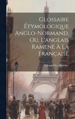 bokomslag Glossaire tymologique Anglo-normand, ou, L'anglais Ramen  la Franaise