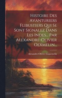 bokomslag Histoire Des Avanturiers Flibustiers Qui Se Sont Signalez Dans Les Indes... Par Alexandre-olivier Oexmelin...