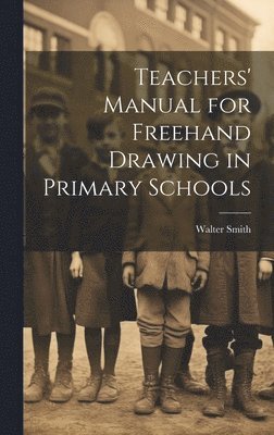 Walter Smith - Teachers' Manual for Freehand Drawing in Primary Schools, Inbunden