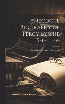 Richard Henry Stoddard - Anecdote Biography of Percy Bysshe Shelley;, Inbunden