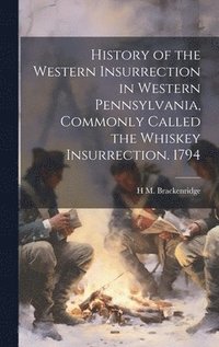 bokomslag History of the Western Insurrection in Western Pennsylvania, Commonly Called the Whiskey Insurrection. 1794