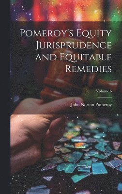 Pomeroy's Equity Jurisprudence and Equitable Remedies; Volume 6 1