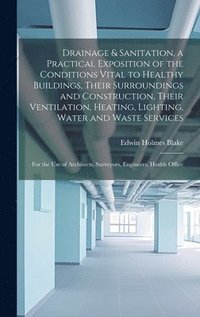 bokomslag Drainage & Sanitation, a Practical Exposition of the Conditions Vital to Healthy Buildings, Their Surroundings and Construction, Their Ventilation, Heating, Lighting, Water and Waste Services; for ...