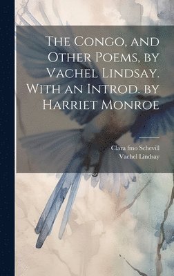 The Congo, and Other Poems, by Vachel Lindsay. With an Introd. by Harriet Monroe 1