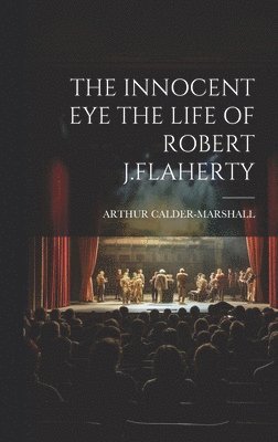 Innocent Eye the Life of Robert J.Flaherty