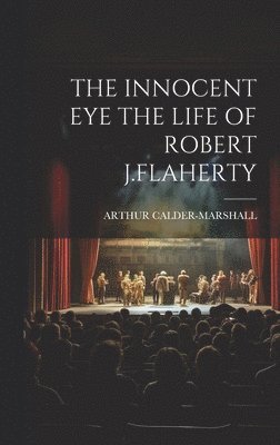 The Innocent Eye the Life of Robert J.Flaherty 1