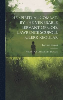 bokomslag The Spiritual Combat, By The Venerable Servant Of God, Lawrence Scupoli, Clerk Regular