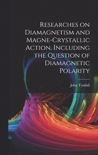 bokomslag Researches on Diamagnetism and Magne-crystallic Action, Including the Question of Diamagnetic Polarity