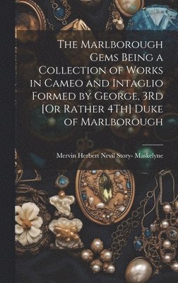 The Marlborough Gems Being a Collection of Works in Cameo and Intaglio Formed by George, 3Rd [Or Rather 4Th] Duke of Marlborough 1