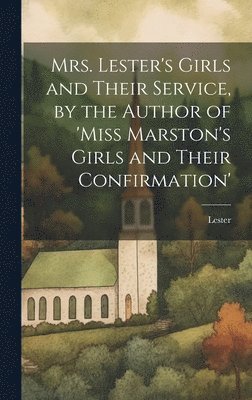Lester - Mrs. Lester's Girls and Their Service, by the Author of 'Miss Marston's Girls and Their Confirmation', Inbunden