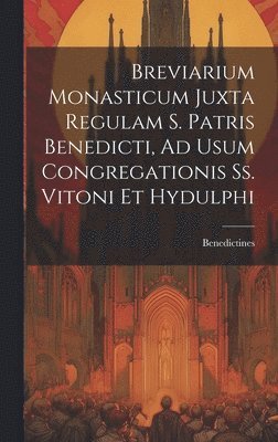 Breviarium Monasticum Juxta Regulam S. Patris Benedicti, Ad Usum Congregationis Ss. Vitoni Et Hydulphi 1