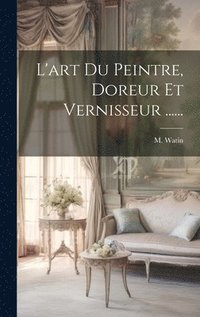 bokomslag L'art Du Peintre, Doreur Et Vernisseur ......
