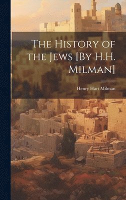 The History of the Jews [By H.H. Milman] 1